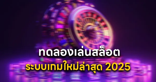 ระบบทดลองเล่นสล็อต ใหม่ล่าสุด 2025