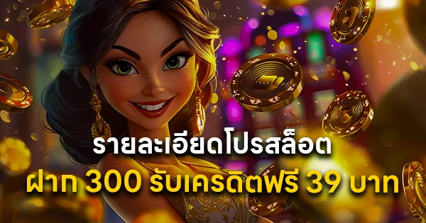โปรสล็อต ฝาก 300 รับเครดิตฟรี 39 บาท