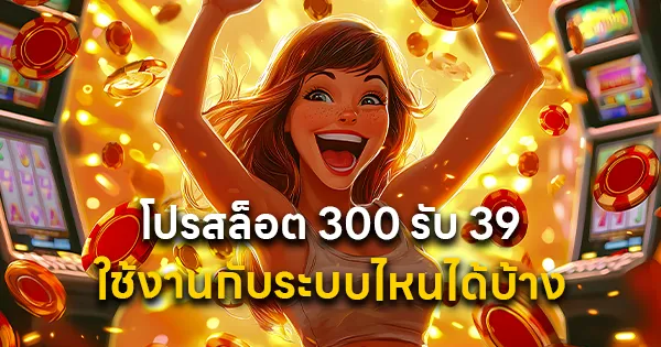 โปรสล็อต 300 รับ 39 ใช้งานกับระบบไหนได้บ้าง